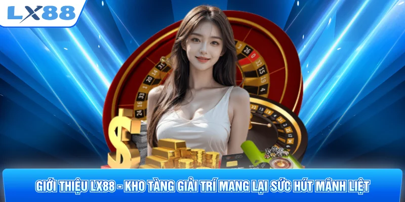 Giới thiệu LX88 - Kho tàng giải trí mang lại sức hút mãnh liệt
